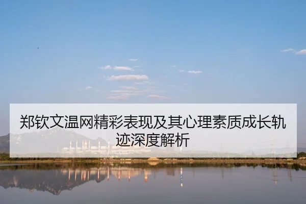 郑钦文温网精彩表现及其心理素质成长轨迹深度解析